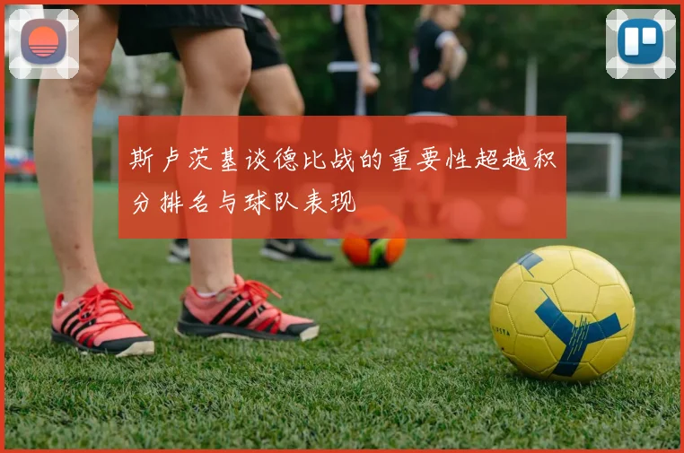 斯卢茨基谈德比战的重要性超越积分排名与球队表现