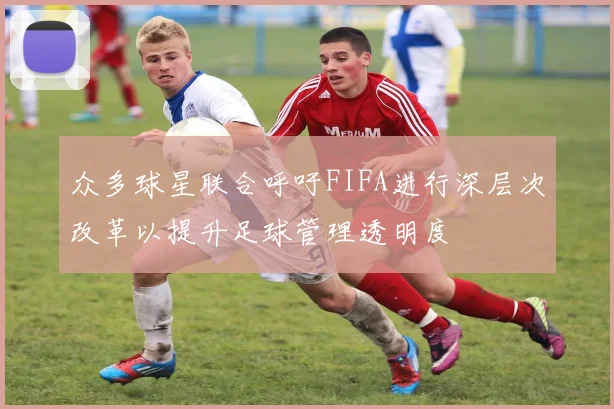 众多球星联合呼吁FIFA进行深层次改革以提升足球管理透明度