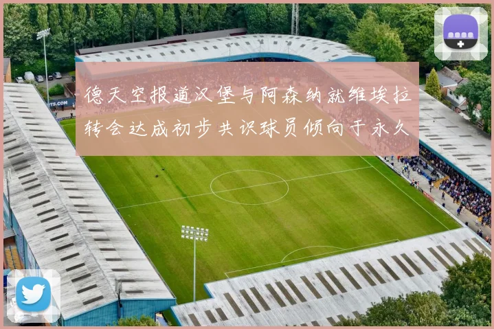 德天空报道汉堡与阿森纳就维埃拉转会达成初步共识球员倾向于永久加盟