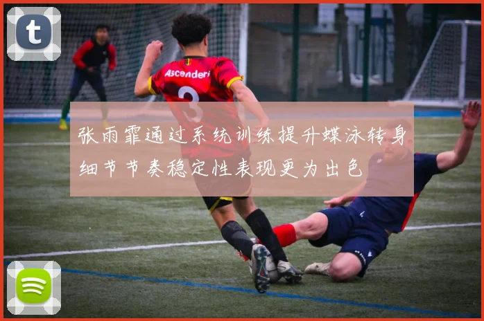张雨霏通过系统训练提升蝶泳转身细节节奏稳定性表现更为出色